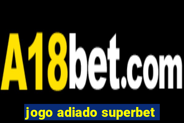 jogo adiado superbet